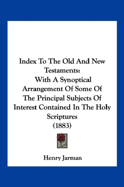 Index To The Old And New Testaments: With A Synoptical Arrangement Of Some Of The Principal Subjects Of Interest Contained In The Holy Scriptures (188 by Henry Jarman