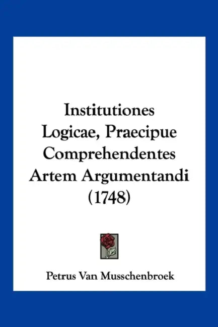 Institutiones Logicae, Praecipue Comprehendentes Artem Argumentandi (1748) by Petrus Van Musschenbroek
