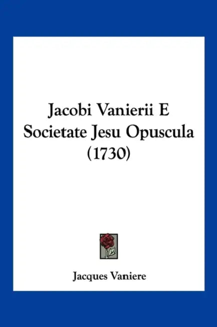Jacobi Vanierii E Societate Jesu Opuscula (1730) by Jacques Vaniere