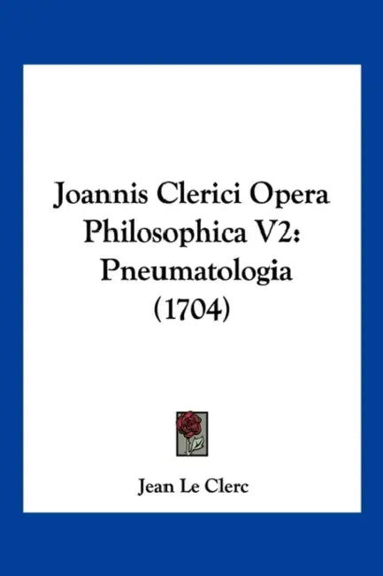 Joannis Clerici Opera Philosophica V2: Pneumatologia (1704) by Jean Le Clerc