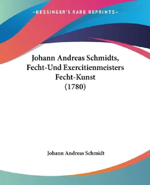 Johann Andreas Schmidts, Fecht-Und Exercitienmeisters Fecht-Kunst (1780) by Johann Andreas Schmidt