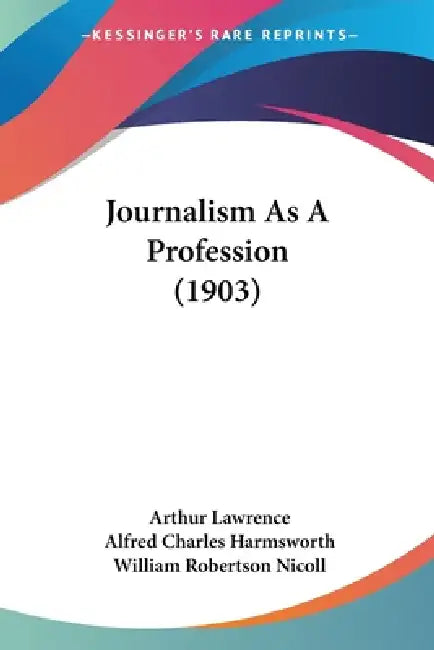 Journalism As A Profession (1903) by Arthur Lawrence, Alfred Charles Harmsworth, William Robertson Nicoll