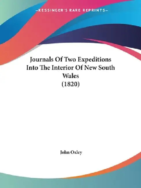 Journals Of Two Expeditions Into The Interior Of New South Wales (1820) by John Oxley