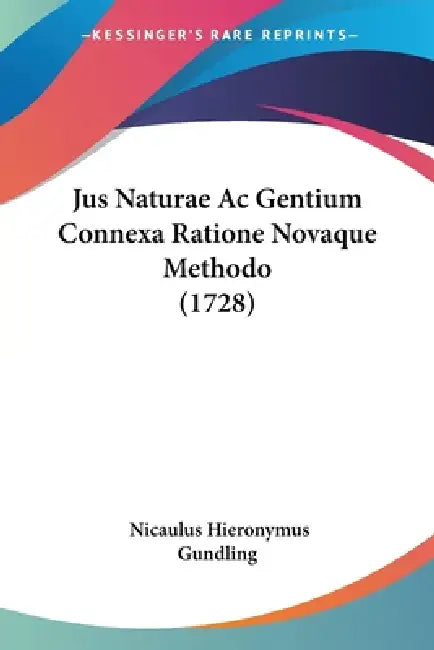 Jus Naturae Ac Gentium Connexa Ratione Novaque Methodo (1728) by Nicaulus Hieronymus Gundling