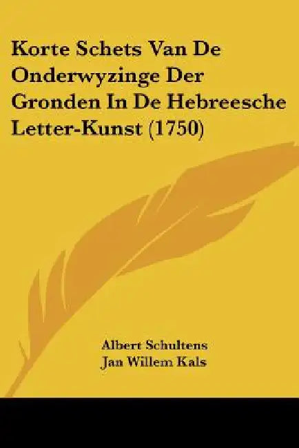Korte Schets Van De Onderwyzinge Der Gronden In De Hebreesche Letter-Kunst (1750) by Albert Schultens, Jan Willem Kals