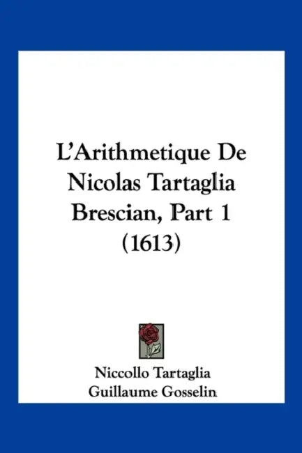 L'Arithmetique De Nicolas Tartaglia Brescian, Part 1 (1613) by Niccollo Tartaglia, Guillaume Gosselin