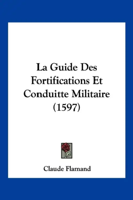 La Guide Des Fortifications Et Conduitte Militaire (1597) by Claude Flamand