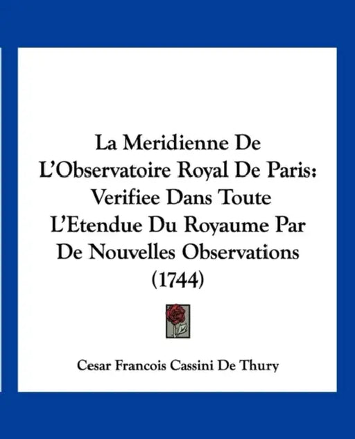 La Meridienne De L'Observatoire Royal De Paris: Verifiee Dans Toute L'Etendue Du Royaume Par De Nouvelles Observations (1744) by Cesar Francois Cassini De Thury