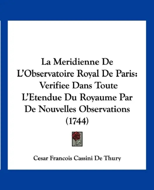 La Meridienne De L'Observatoire Royal De Paris: Verifiee Dans Toute L'Etendue Du Royaume Par De Nouvelles Observations (1744) by Cesar Francois Cassini De Thury