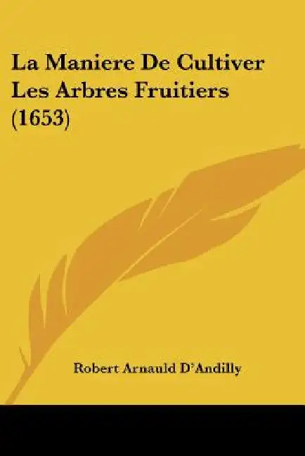 La Maniere De Cultiver Les Arbres Fruitiers (1653) by Robert Arnauld D'Andilly