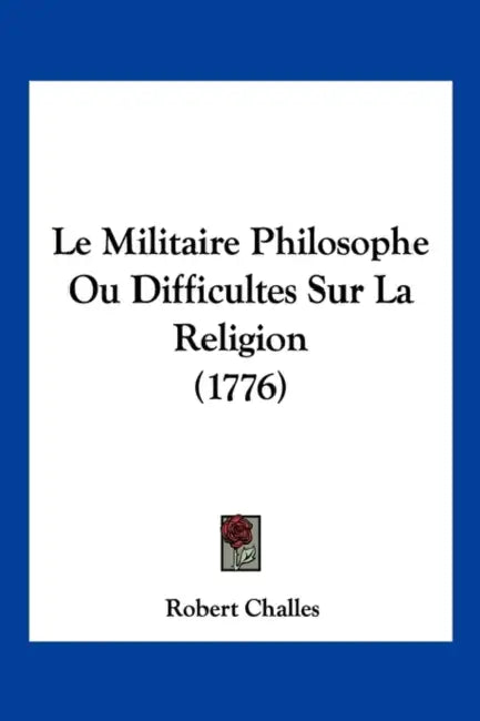 Le Militaire Philosophe Ou Difficultes Sur La Religion (1776) by Robert Challes