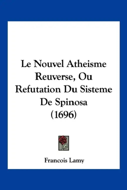 Le Nouvel Atheisme Reuverse, Ou Refutation Du Sisteme De Spinosa (1696) by Francois Lamy