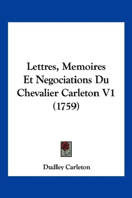 Lettres, Memoires Et Negociations Du Chevalier Carleton V1 (1759) by Dudley Carleton