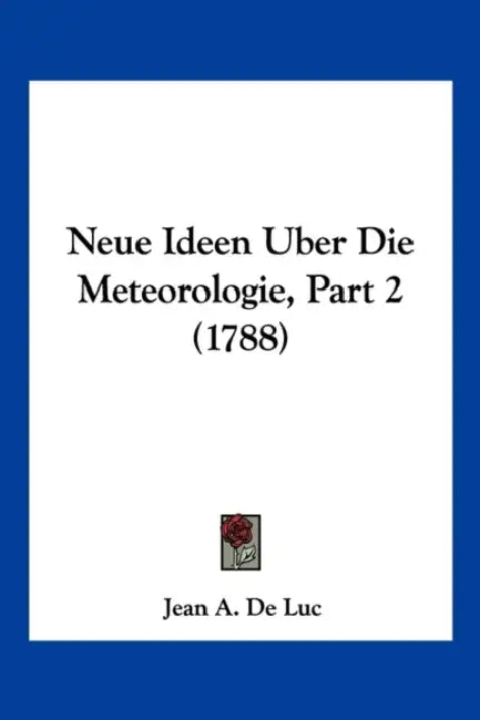 Neue Ideen Uber Die Meteorologie, Part 2 (1788) by Jean A. De Luc