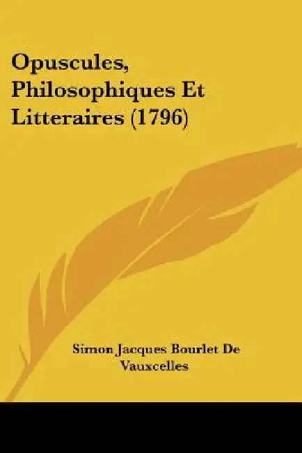 Opuscules, Philosophiques Et Litteraires (1796) by Simon Jacques Bourlet De Vauxcelles