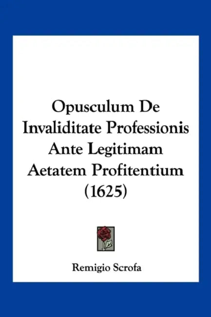 Opusculum De Invaliditate Professionis Ante Legitimam Aetatem Profitentium (1625) by Remigio Scrofa