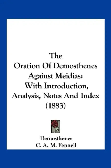 The Oration Of Demosthenes Against Meidias: With Introduction, Analysis, Notes And Index (1883) by Demosthenes, C. A. M. Fennell