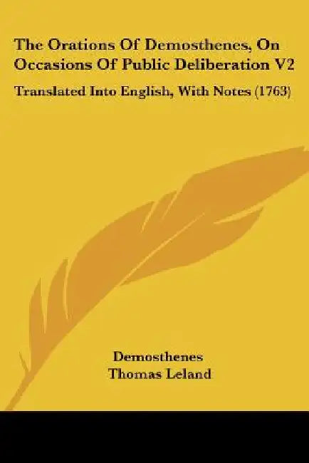 The Orations Of Demosthenes, On Occasions Of Public Deliberation V2: Translated Into English, With Notes (1763) by Demosthenes, Thomas Leland, Dinarchus