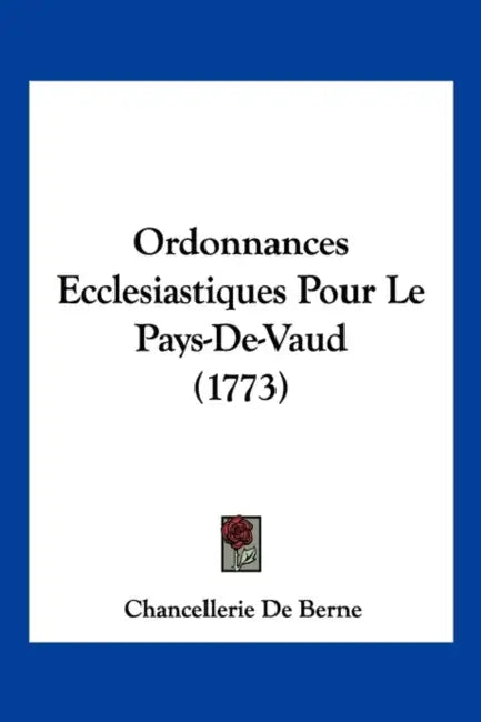 Ordonnances Ecclesiastiques Pour Le Pays-De-Vaud (1773) by Chancellerie de Berne