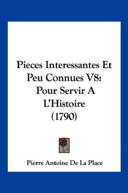Pieces Interessantes Et Peu Connues V8: Pour Servir A L'Histoire (1790) by Pierre Antoine De La Place