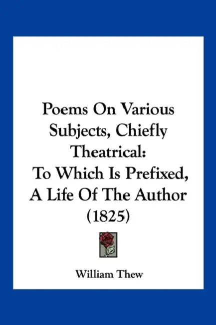 Poems On Various Subjects, Chiefly Theatrical: To Which Is Prefixed, A Life Of The Author (1825) by William Thew
