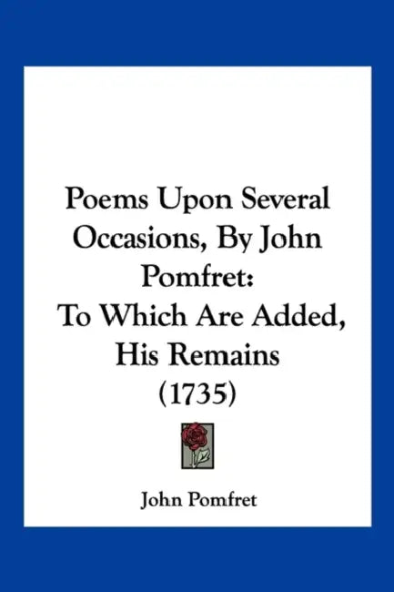 Poems Upon Several Occasions, By John Pomfret: To Which Are Added, His Remains (1735) by John Pomfret