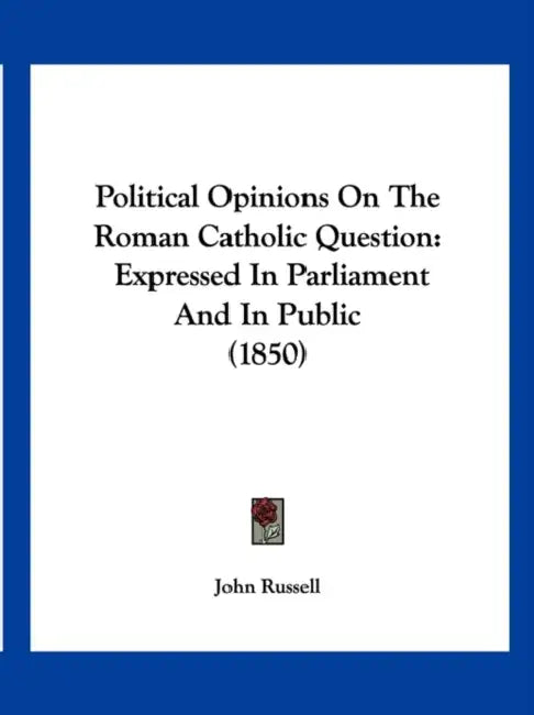 Political Opinions On The Roman Catholic Question: Expressed In Parliament And In Public (1850) by John Russell