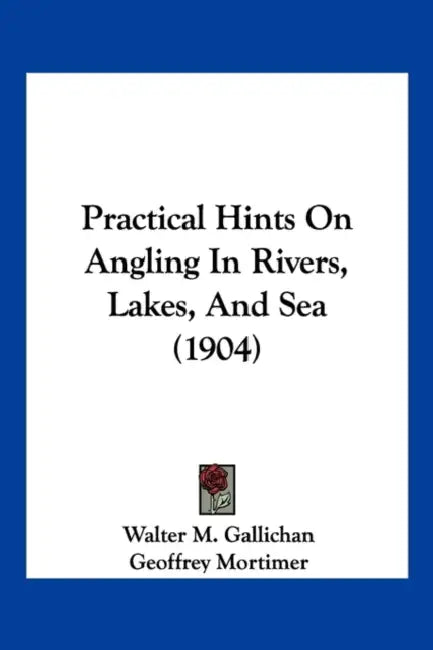 Practical Hints On Angling In Rivers, Lakes, And Sea (1904) by Walter M. Gallichan, Geoffrey Mortimer