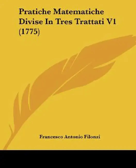 Pratiche Matematiche Divise In Tres Trattati V1 (1775) by Francesco Antonio Filonzi