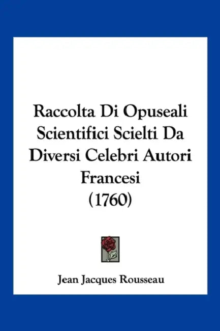 Raccolta Di Opuseali Scientifici Scielti Da Diversi Celebri Autori Francesi (1760) by Jean Jacques Rousseau
