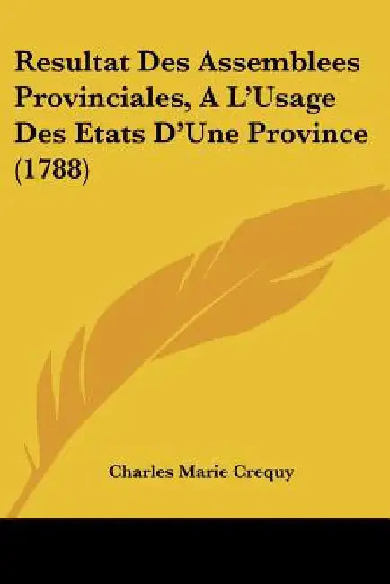 Resultat Des Assemblees Provinciales, A L'Usage Des Etats D'Une Province (1788) by Charles Marie Crequy