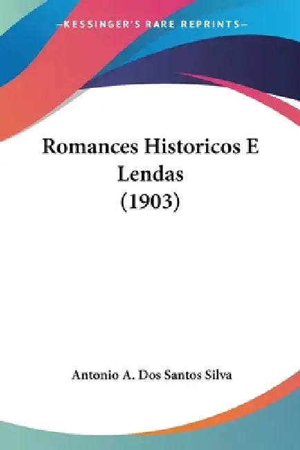 Romances Historicos E Lendas (1903) by Antonio A. Dos Santos Silva