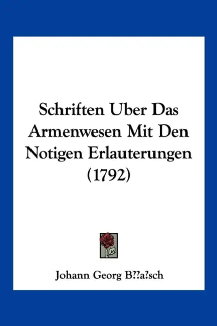 Schriften Uber Das Armenwesen Mit Den Notigen Erlauterungen (1792) by Johann Georg Busch