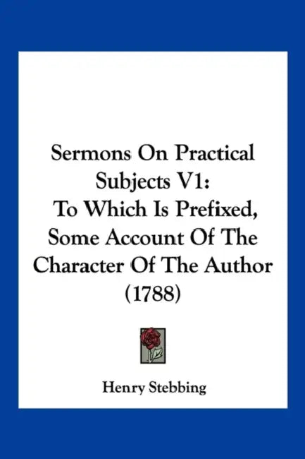 Sermons On Practical Subjects V1: To Which Is Prefixed, Some Account Of The Character Of The Author (1788) by Henry Stebbing