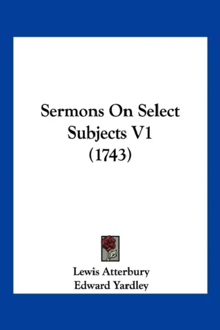Sermons On Select Subjects V1 (1743) by Lewis Atterbury, Edward Yardley