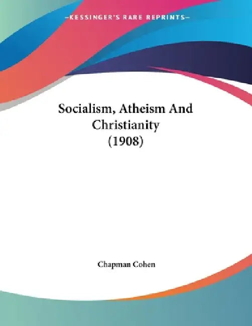 Socialism, Atheism And Christianity (1908) by Chapman Cohen