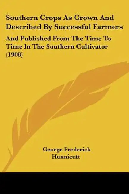 Southern Crops As Grown And Described By Successful Farmers: And Published From The Time To Time In The Southern Cultivator (1908) by George Frederick Hunnicutt
