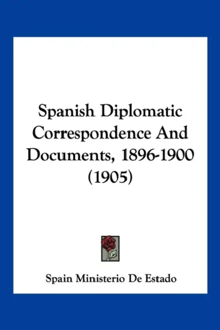 Spanish Diplomatic Correspondence And Documents, 1896-1900 (1905) by Spain Ministerio de Estado