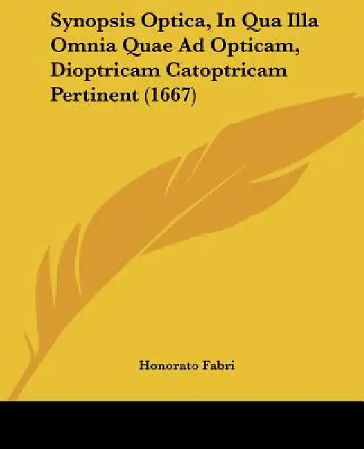 Synopsis Optica, In Qua Illa Omnia Quae Ad Opticam, Dioptricam Catoptricam Pertinent (1667) by Honorato Fabri