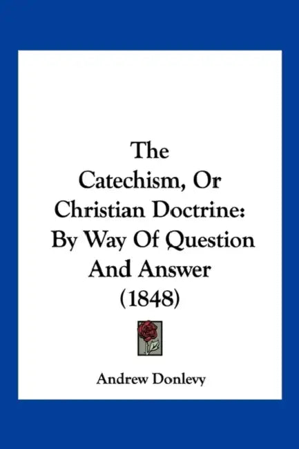 The Catechism, Or Christian Doctrine: By Way Of Question And Answer (1848) by Andrew Donlevy