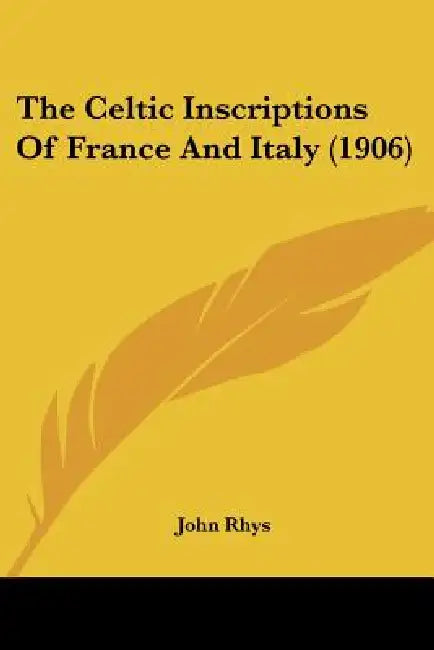 The Celtic Inscriptions Of France And Italy (1906) by John Rhys