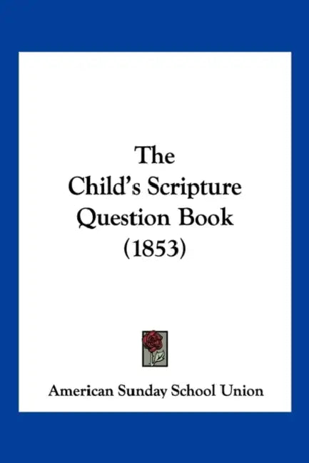 The Child's Scripture Question Book (1853) by American Sunday School Union