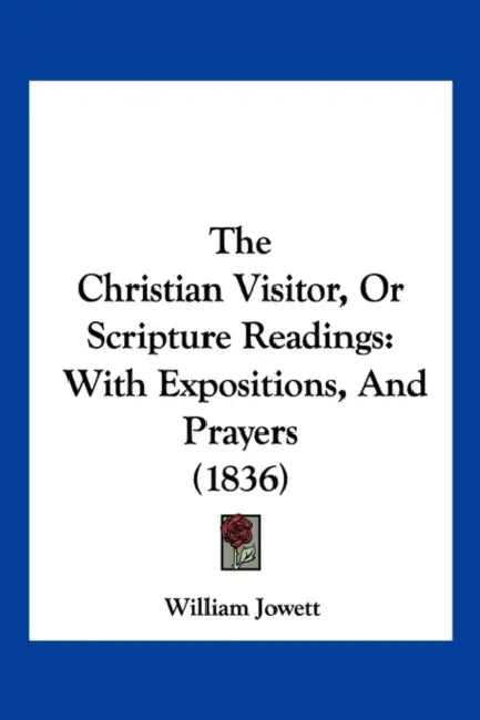 The Christian Visitor, Or Scripture Readings: With Expositions, And Prayers (1836) by William Jowett
