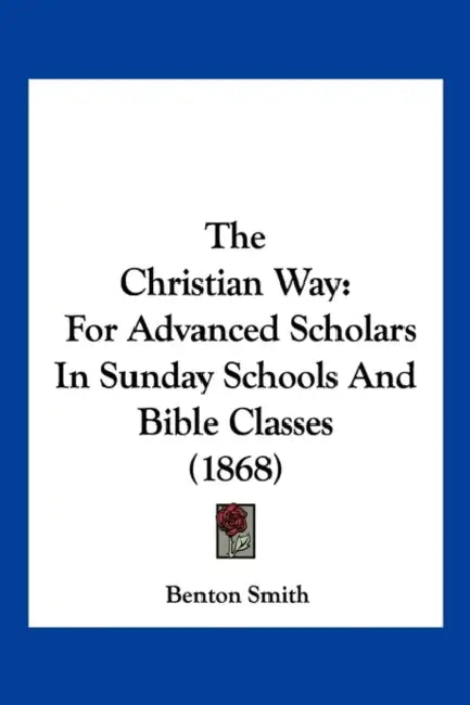 The Christian Way: For Advanced Scholars In Sunday Schools And Bible Classes (1868) by Benton Smith