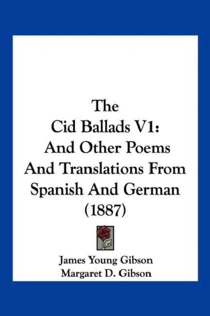 The Cid Ballads V1: And Other Poems And Translations From Spanish And German (1887) by James Young Gibson, Margaret D. Gibson