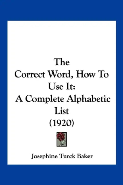 The Correct Word, How To Use It: A Complete Alphabetic List (1920) by Josephine Turck Baker