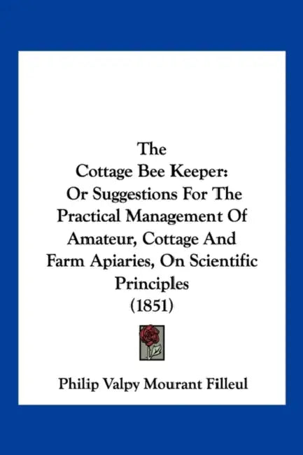 The Cottage Bee Keeper: Or Suggestions For The Practical Management Of Amateur, Cottage And Farm Apiaries, On Scientific Principles (1851) by Philip Valpy Mourant Filleul