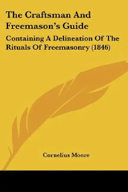 The Craftsman And Freemason's Guide: Containing A Delineation Of The Rituals Of Freemasonry (1846) by Cornelius Moore