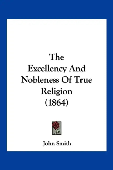 The Excellency And Nobleness Of True Religion (1864) by John Smith