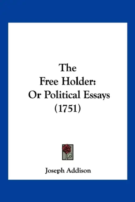 The Free Holder: Or Political Essays (1751) by Joseph Addison